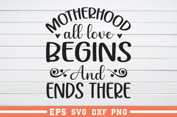 Motherhood All Love Begins & Ends Graphics for Crafts